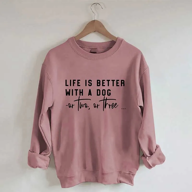 Life Is Better With A Dog Or Two Or Three Sweatshirt